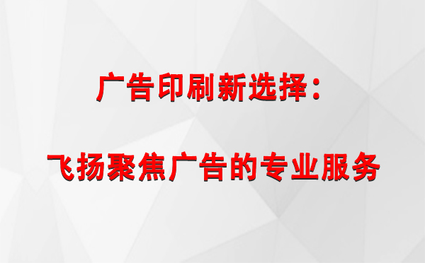 双湖广告印刷新选择：飞扬聚焦广告的专业服务