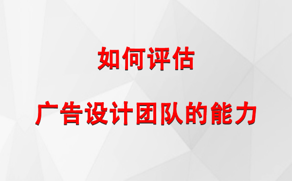 如何评估双湖广告设计团队的能力